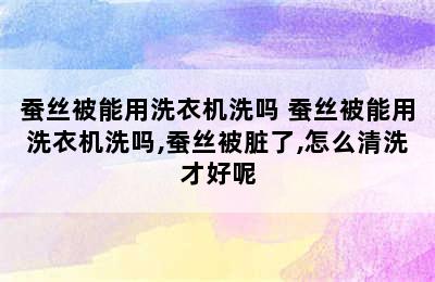 蚕丝被能用洗衣机洗吗 蚕丝被能用洗衣机洗吗,蚕丝被脏了,怎么清洗才好呢